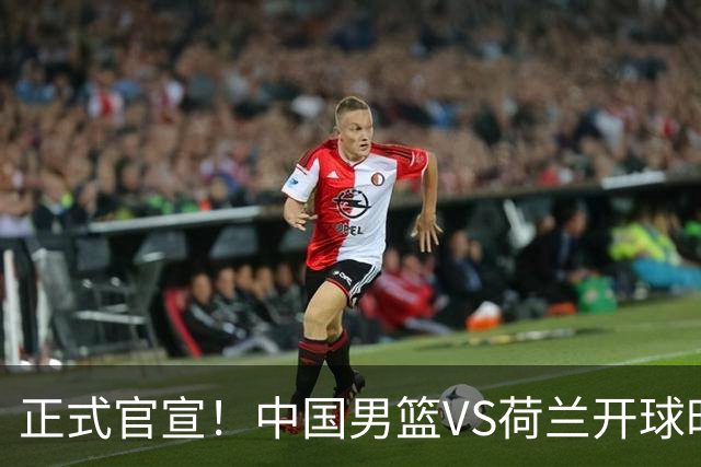 正式官宣！中国男篮VS荷兰开球时间敲定，央视直播，郭士强争胜