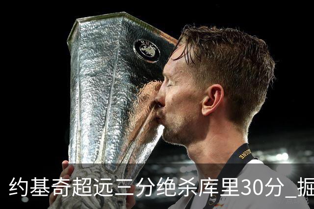约基奇超远三分绝杀库里30分 掘金逆转胜勇士